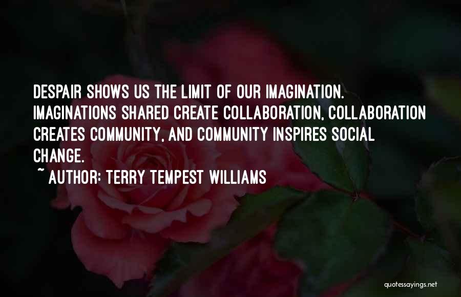 Terry Tempest Williams Quotes: Despair Shows Us The Limit Of Our Imagination. Imaginations Shared Create Collaboration, Collaboration Creates Community, And Community Inspires Social Change.