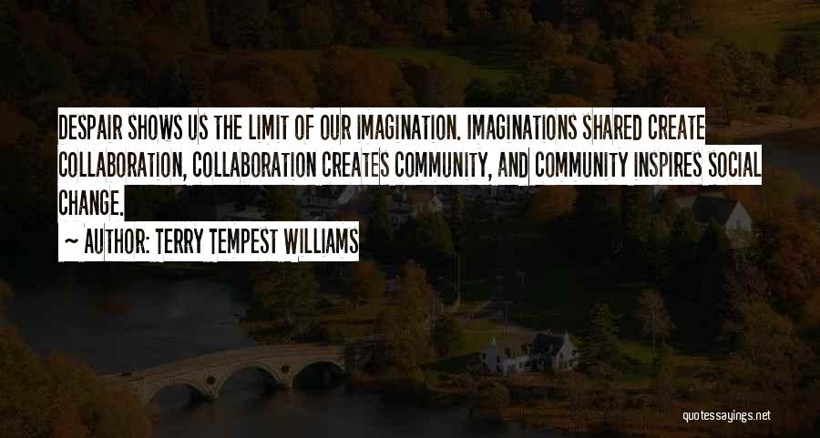 Terry Tempest Williams Quotes: Despair Shows Us The Limit Of Our Imagination. Imaginations Shared Create Collaboration, Collaboration Creates Community, And Community Inspires Social Change.