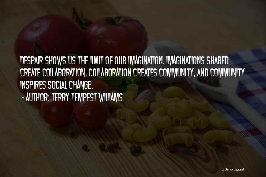 Terry Tempest Williams Quotes: Despair Shows Us The Limit Of Our Imagination. Imaginations Shared Create Collaboration, Collaboration Creates Community, And Community Inspires Social Change.