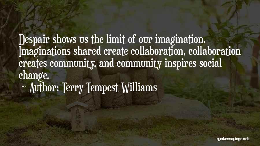 Terry Tempest Williams Quotes: Despair Shows Us The Limit Of Our Imagination. Imaginations Shared Create Collaboration, Collaboration Creates Community, And Community Inspires Social Change.