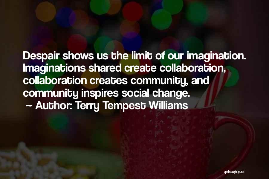 Terry Tempest Williams Quotes: Despair Shows Us The Limit Of Our Imagination. Imaginations Shared Create Collaboration, Collaboration Creates Community, And Community Inspires Social Change.