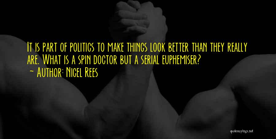 Nigel Rees Quotes: It Is Part Of Politics To Make Things Look Better Than They Really Are. What Is A Spin Doctor But