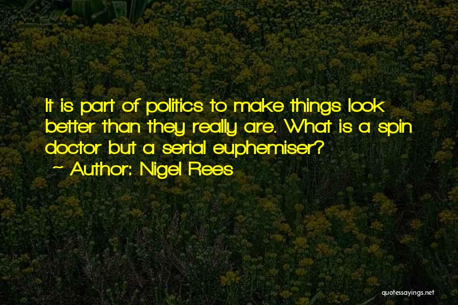 Nigel Rees Quotes: It Is Part Of Politics To Make Things Look Better Than They Really Are. What Is A Spin Doctor But