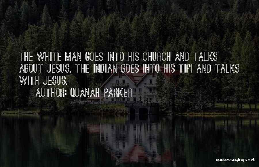 Quanah Parker Quotes: The White Man Goes Into His Church And Talks About Jesus. The Indian Goes Into His Tipi And Talks With