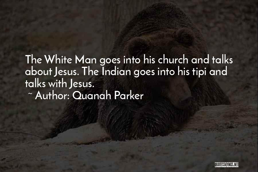 Quanah Parker Quotes: The White Man Goes Into His Church And Talks About Jesus. The Indian Goes Into His Tipi And Talks With