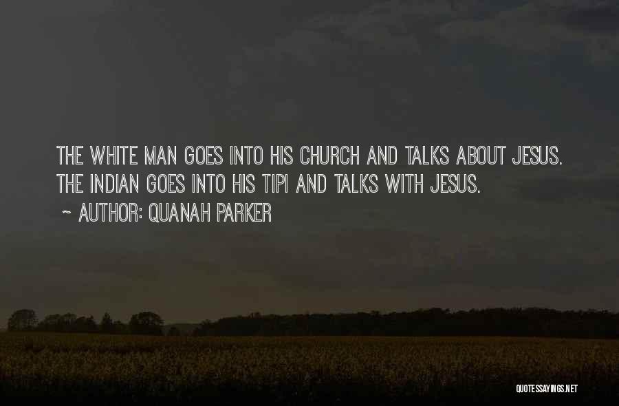 Quanah Parker Quotes: The White Man Goes Into His Church And Talks About Jesus. The Indian Goes Into His Tipi And Talks With