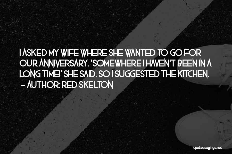 Red Skelton Quotes: I Asked My Wife Where She Wanted To Go For Our Anniversary. 'somewhere I Haven't Been In A Long Time!'