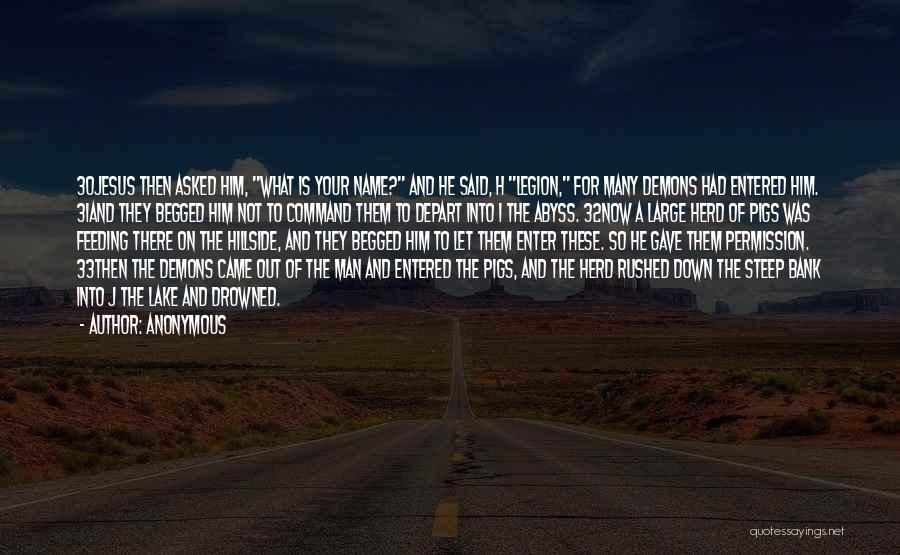 Anonymous Quotes: 30jesus Then Asked Him, What Is Your Name? And He Said, H Legion, For Many Demons Had Entered Him. 31and