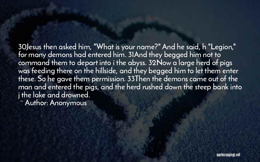 Anonymous Quotes: 30jesus Then Asked Him, What Is Your Name? And He Said, H Legion, For Many Demons Had Entered Him. 31and