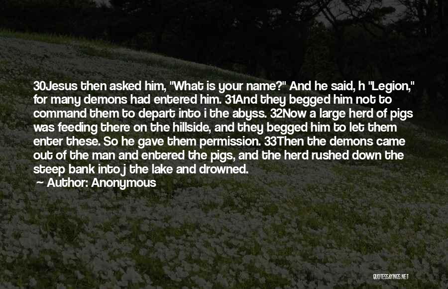 Anonymous Quotes: 30jesus Then Asked Him, What Is Your Name? And He Said, H Legion, For Many Demons Had Entered Him. 31and