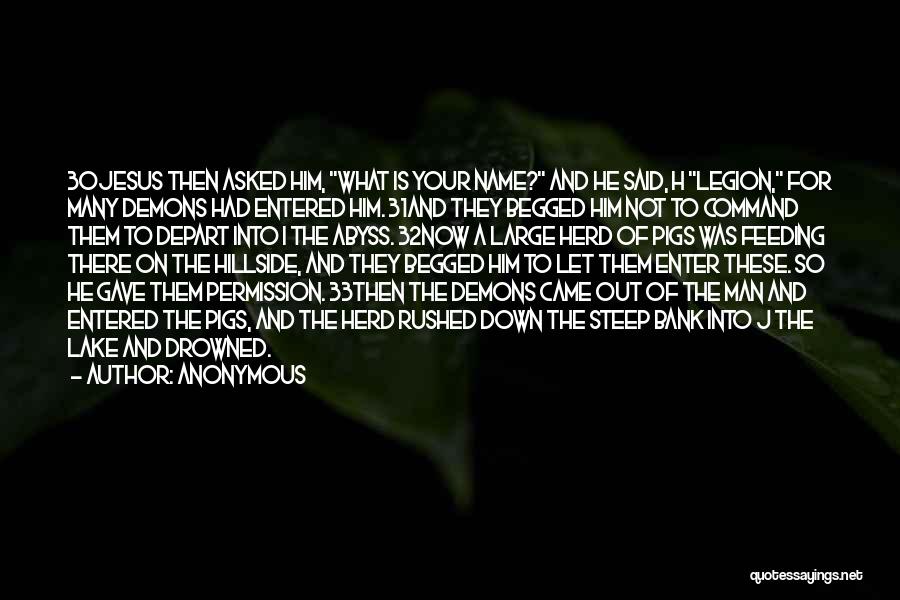 Anonymous Quotes: 30jesus Then Asked Him, What Is Your Name? And He Said, H Legion, For Many Demons Had Entered Him. 31and