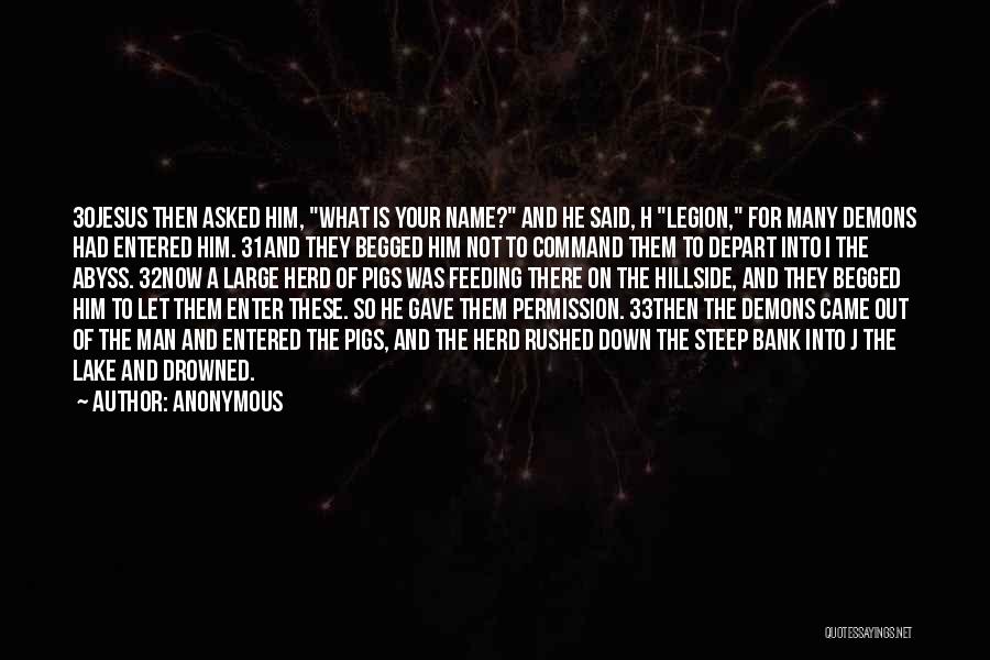 Anonymous Quotes: 30jesus Then Asked Him, What Is Your Name? And He Said, H Legion, For Many Demons Had Entered Him. 31and