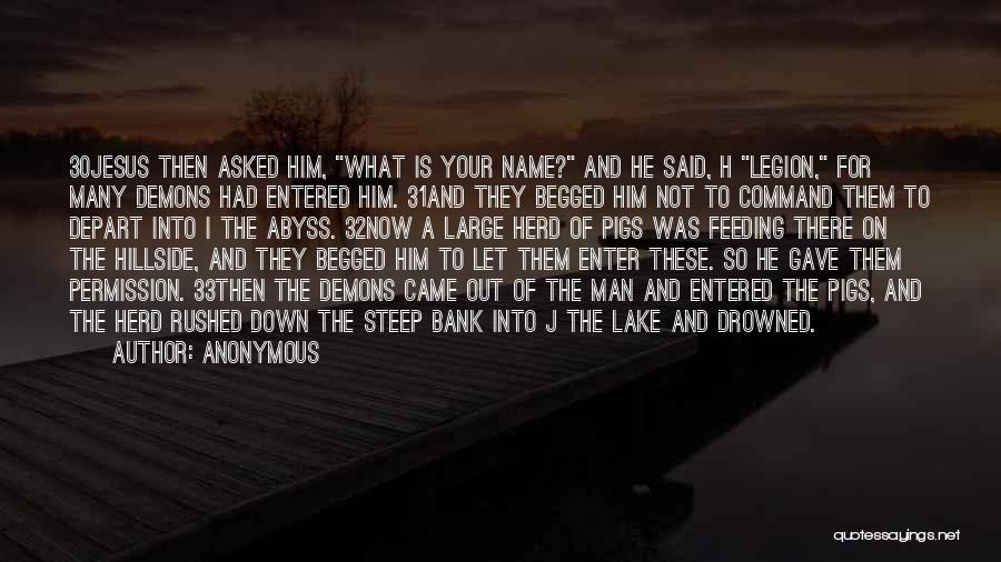 Anonymous Quotes: 30jesus Then Asked Him, What Is Your Name? And He Said, H Legion, For Many Demons Had Entered Him. 31and