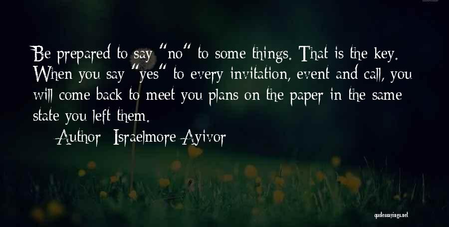 Israelmore Ayivor Quotes: Be Prepared To Say No To Some Things. That Is The Key. When You Say Yes To Every Invitation, Event