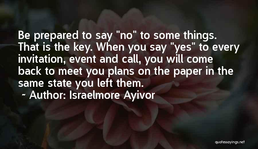 Israelmore Ayivor Quotes: Be Prepared To Say No To Some Things. That Is The Key. When You Say Yes To Every Invitation, Event