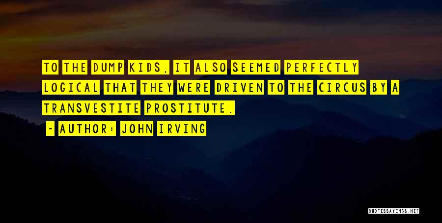 John Irving Quotes: To The Dump Kids, It Also Seemed Perfectly Logical That They Were Driven To The Circus By A Transvestite Prostitute.