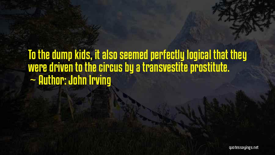 John Irving Quotes: To The Dump Kids, It Also Seemed Perfectly Logical That They Were Driven To The Circus By A Transvestite Prostitute.