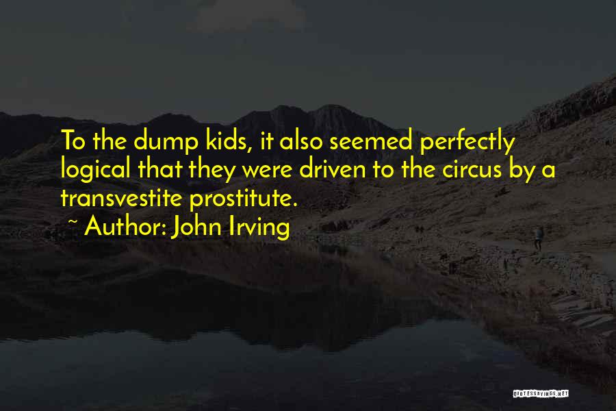 John Irving Quotes: To The Dump Kids, It Also Seemed Perfectly Logical That They Were Driven To The Circus By A Transvestite Prostitute.