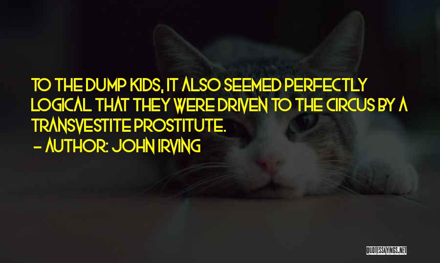 John Irving Quotes: To The Dump Kids, It Also Seemed Perfectly Logical That They Were Driven To The Circus By A Transvestite Prostitute.