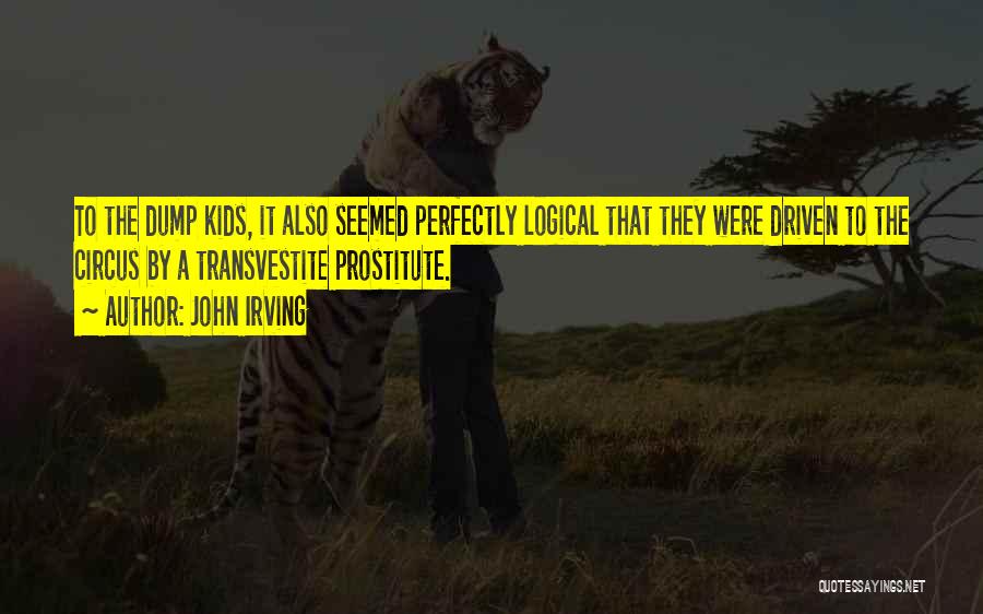 John Irving Quotes: To The Dump Kids, It Also Seemed Perfectly Logical That They Were Driven To The Circus By A Transvestite Prostitute.