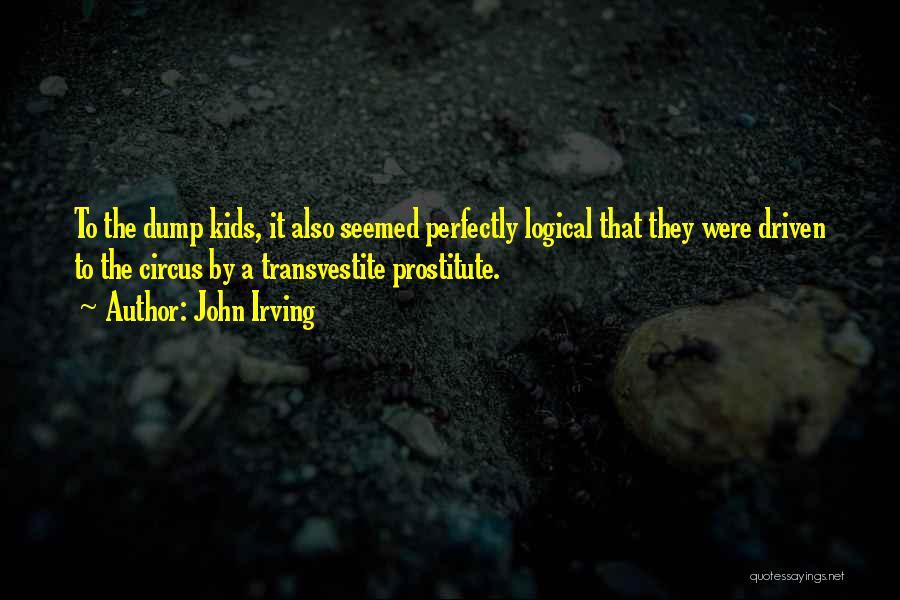 John Irving Quotes: To The Dump Kids, It Also Seemed Perfectly Logical That They Were Driven To The Circus By A Transvestite Prostitute.