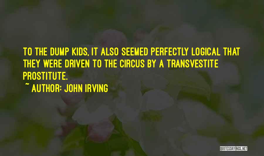 John Irving Quotes: To The Dump Kids, It Also Seemed Perfectly Logical That They Were Driven To The Circus By A Transvestite Prostitute.