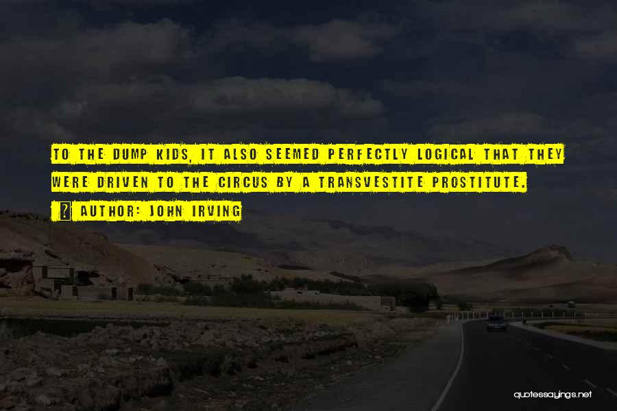 John Irving Quotes: To The Dump Kids, It Also Seemed Perfectly Logical That They Were Driven To The Circus By A Transvestite Prostitute.