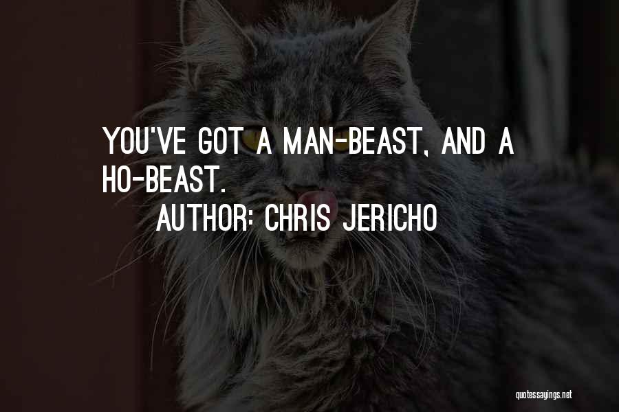 Chris Jericho Quotes: You've Got A Man-beast, And A Ho-beast.