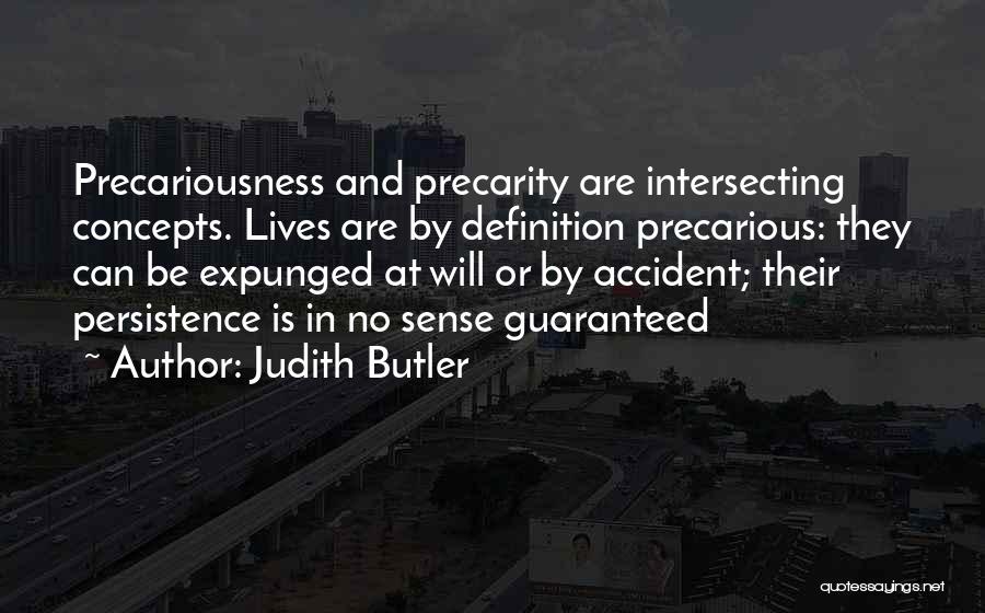 Judith Butler Quotes: Precariousness And Precarity Are Intersecting Concepts. Lives Are By Definition Precarious: They Can Be Expunged At Will Or By Accident;