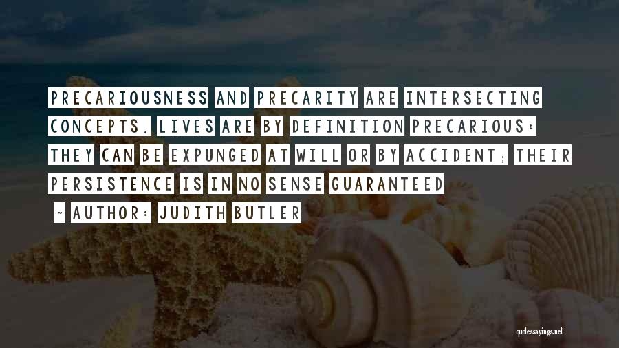 Judith Butler Quotes: Precariousness And Precarity Are Intersecting Concepts. Lives Are By Definition Precarious: They Can Be Expunged At Will Or By Accident;