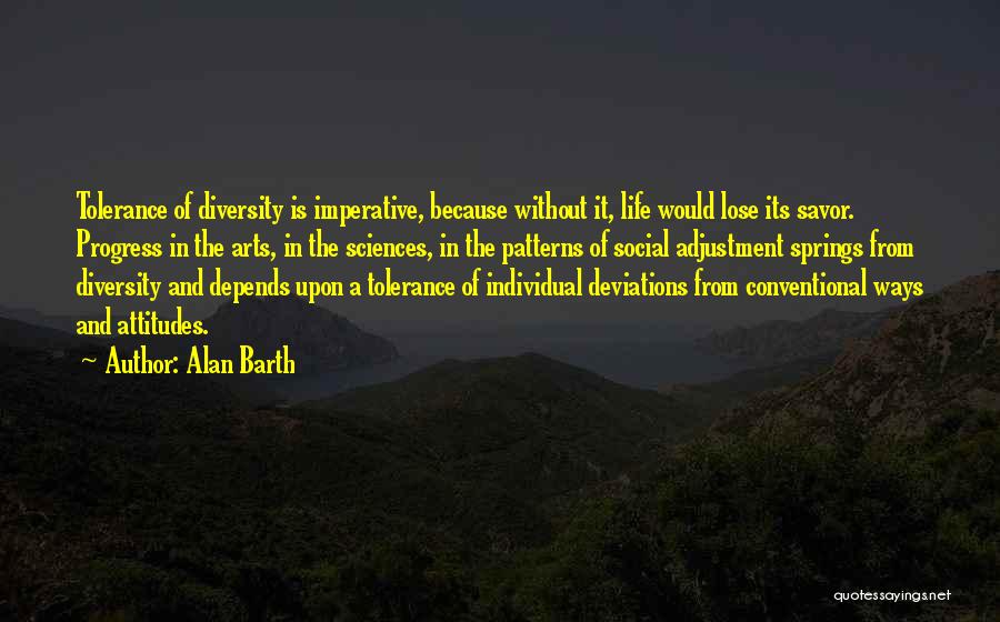 Alan Barth Quotes: Tolerance Of Diversity Is Imperative, Because Without It, Life Would Lose Its Savor. Progress In The Arts, In The Sciences,