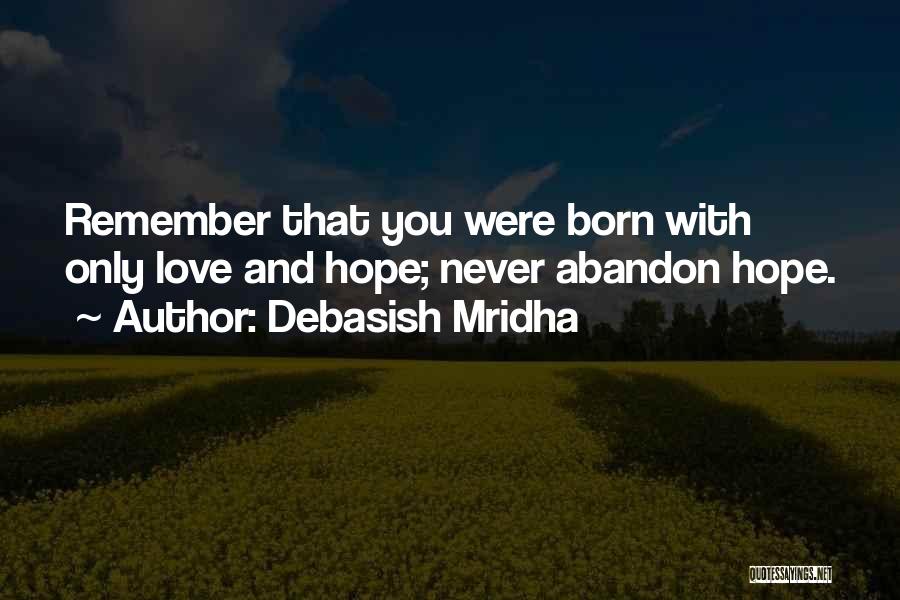 Debasish Mridha Quotes: Remember That You Were Born With Only Love And Hope; Never Abandon Hope.