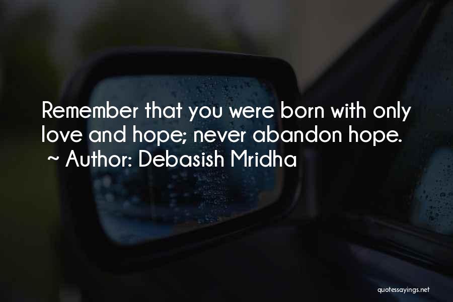 Debasish Mridha Quotes: Remember That You Were Born With Only Love And Hope; Never Abandon Hope.