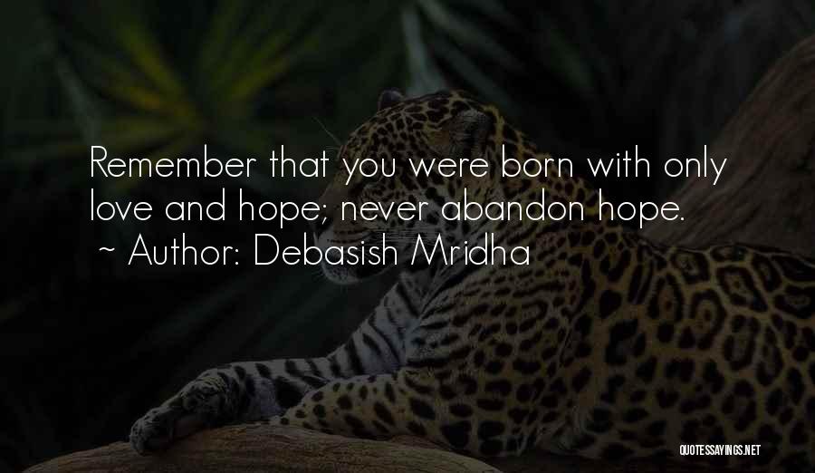 Debasish Mridha Quotes: Remember That You Were Born With Only Love And Hope; Never Abandon Hope.