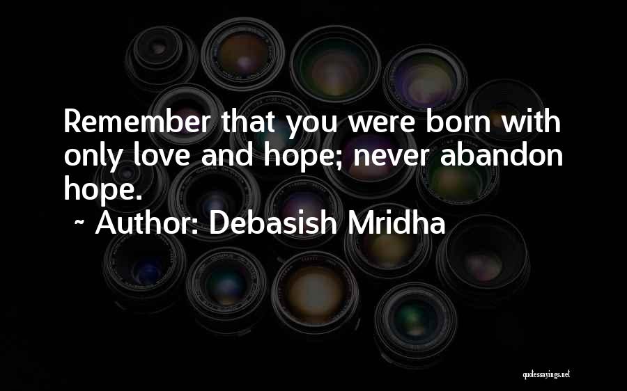 Debasish Mridha Quotes: Remember That You Were Born With Only Love And Hope; Never Abandon Hope.
