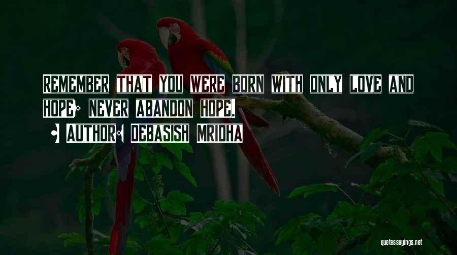 Debasish Mridha Quotes: Remember That You Were Born With Only Love And Hope; Never Abandon Hope.
