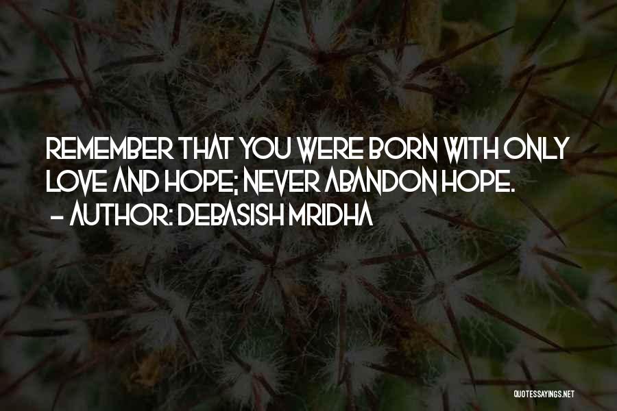Debasish Mridha Quotes: Remember That You Were Born With Only Love And Hope; Never Abandon Hope.