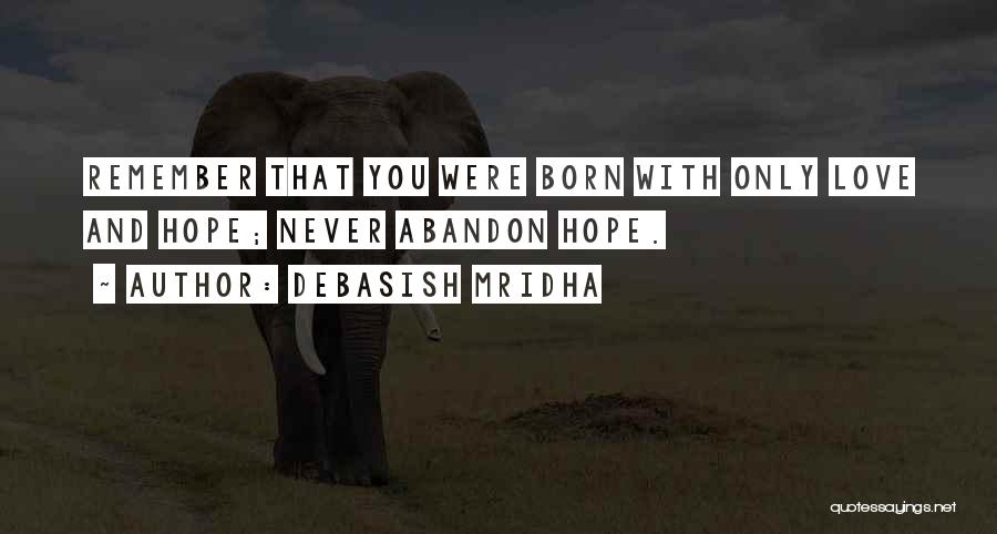 Debasish Mridha Quotes: Remember That You Were Born With Only Love And Hope; Never Abandon Hope.