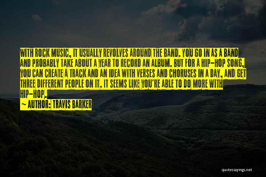 Travis Barker Quotes: With Rock Music, It Usually Revolves Around The Band. You Go In As A Band And Probably Take About A