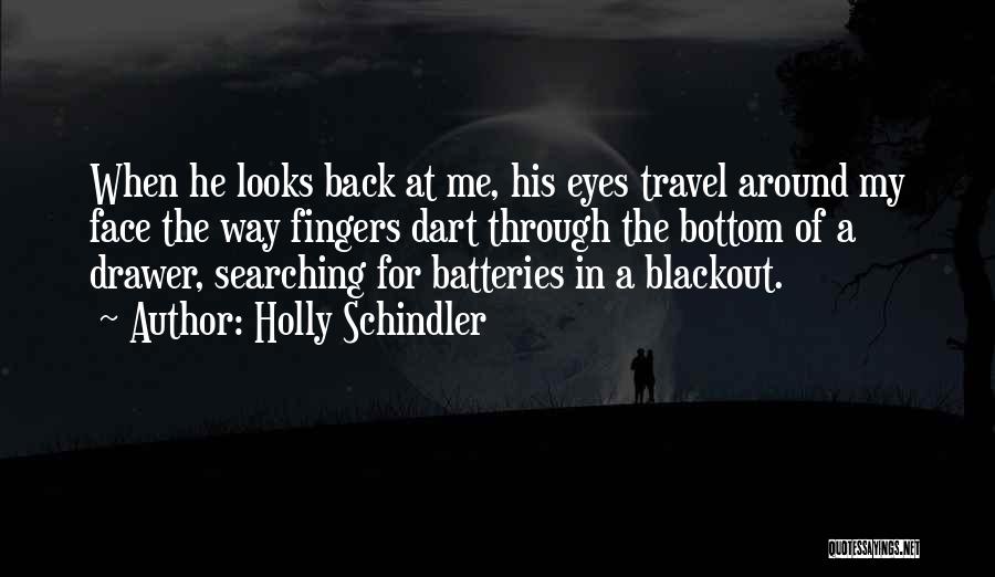 Holly Schindler Quotes: When He Looks Back At Me, His Eyes Travel Around My Face The Way Fingers Dart Through The Bottom Of