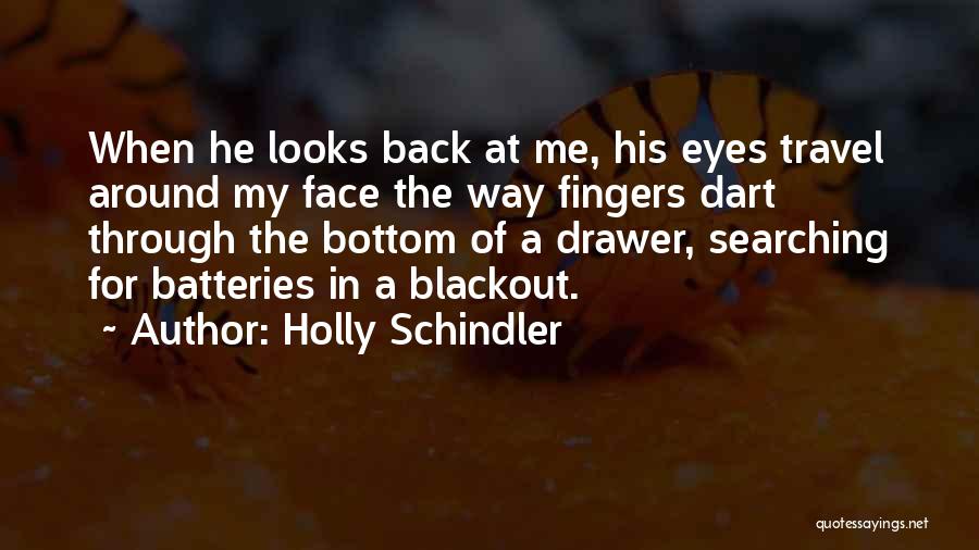 Holly Schindler Quotes: When He Looks Back At Me, His Eyes Travel Around My Face The Way Fingers Dart Through The Bottom Of