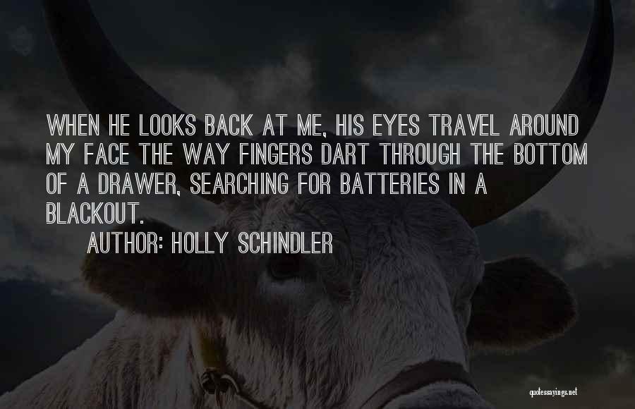 Holly Schindler Quotes: When He Looks Back At Me, His Eyes Travel Around My Face The Way Fingers Dart Through The Bottom Of