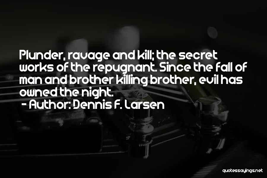 Dennis F. Larsen Quotes: Plunder, Ravage And Kill; The Secret Works Of The Repugnant. Since The Fall Of Man And Brother Killing Brother, Evil