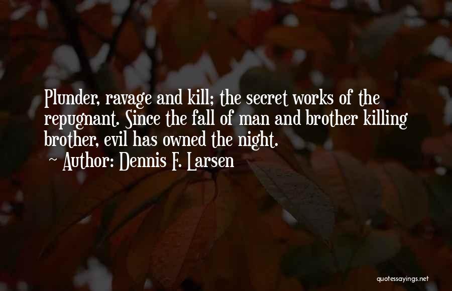 Dennis F. Larsen Quotes: Plunder, Ravage And Kill; The Secret Works Of The Repugnant. Since The Fall Of Man And Brother Killing Brother, Evil