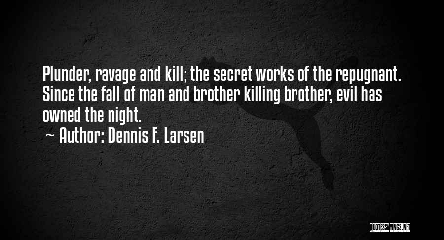 Dennis F. Larsen Quotes: Plunder, Ravage And Kill; The Secret Works Of The Repugnant. Since The Fall Of Man And Brother Killing Brother, Evil