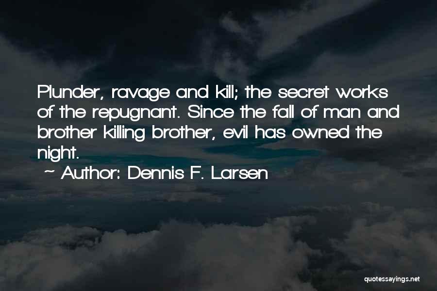 Dennis F. Larsen Quotes: Plunder, Ravage And Kill; The Secret Works Of The Repugnant. Since The Fall Of Man And Brother Killing Brother, Evil