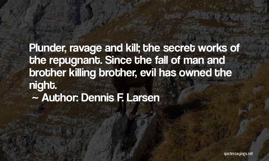 Dennis F. Larsen Quotes: Plunder, Ravage And Kill; The Secret Works Of The Repugnant. Since The Fall Of Man And Brother Killing Brother, Evil