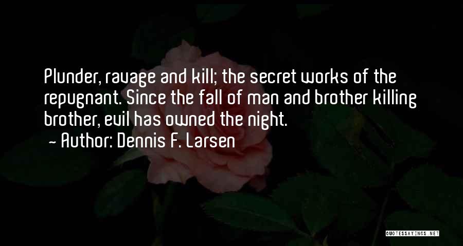 Dennis F. Larsen Quotes: Plunder, Ravage And Kill; The Secret Works Of The Repugnant. Since The Fall Of Man And Brother Killing Brother, Evil