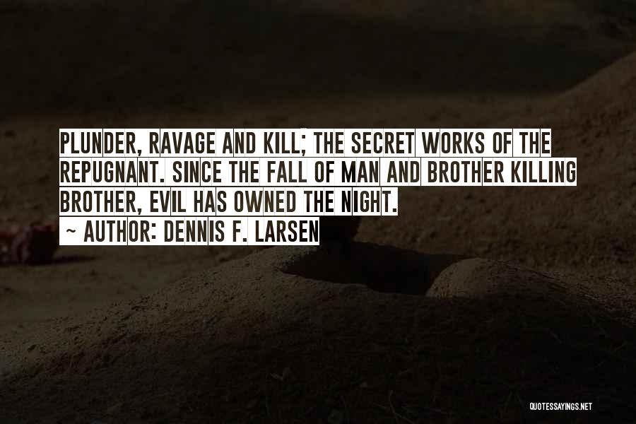 Dennis F. Larsen Quotes: Plunder, Ravage And Kill; The Secret Works Of The Repugnant. Since The Fall Of Man And Brother Killing Brother, Evil