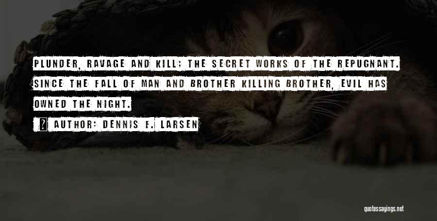 Dennis F. Larsen Quotes: Plunder, Ravage And Kill; The Secret Works Of The Repugnant. Since The Fall Of Man And Brother Killing Brother, Evil